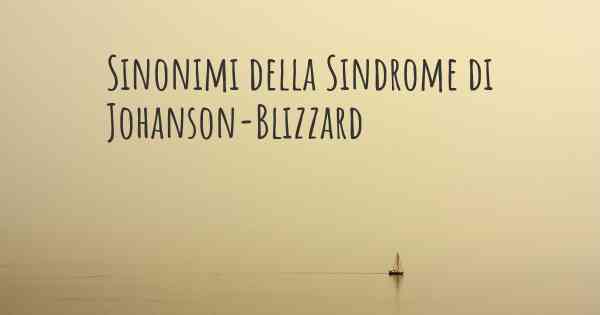 Sinonimi della Sindrome di Johanson-Blizzard