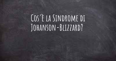 Cos'è la Sindrome di Johanson-Blizzard?