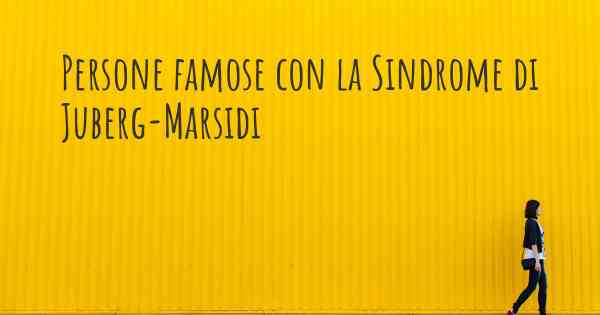 Persone famose con la Sindrome di Juberg-Marsidi