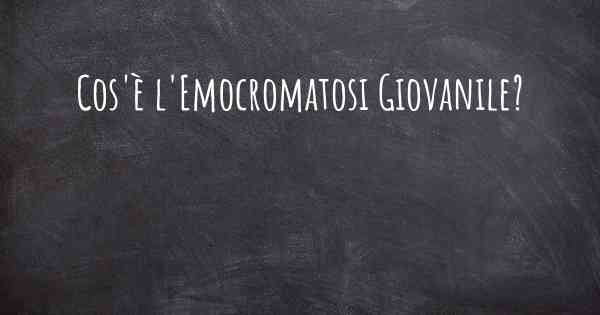 Cos'è l'Emocromatosi Giovanile?