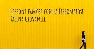 Persone famose con la Fibromatosi Ialina Giovanile