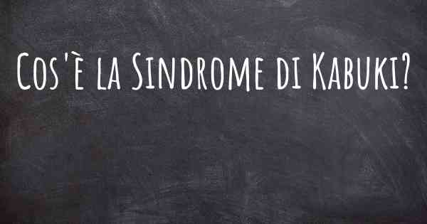 Cos'è la Sindrome di Kabuki?