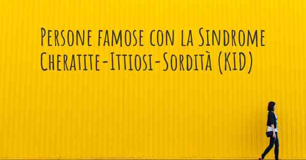 Persone famose con la Sindrome Cheratite-Ittiosi-Sordità (KID)