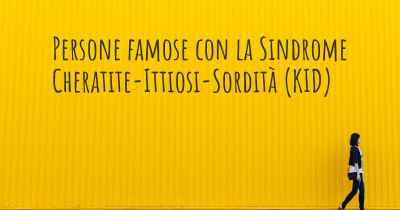 Persone famose con la Sindrome Cheratite-Ittiosi-Sordità (KID)