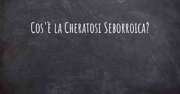 Cos'è la Cheratosi Seborroica?