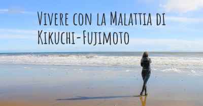 Vivere con la Malattia di Kikuchi-Fujimoto