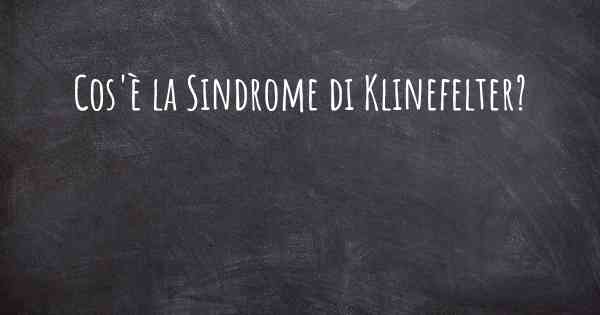 Cos'è la Sindrome di Klinefelter?