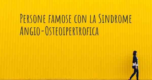 Persone famose con la Sindrome Angio-Osteoipertrofica