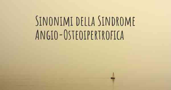 Sinonimi della Sindrome Angio-Osteoipertrofica