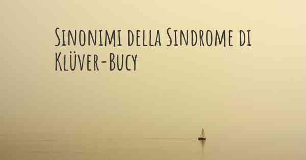 Sinonimi della Sindrome di Klüver-Bucy