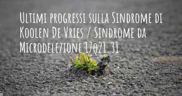 Ultimi progressi sulla Sindrome di Koolen De Vries / Sindrome da Microdelezione 17q21.31