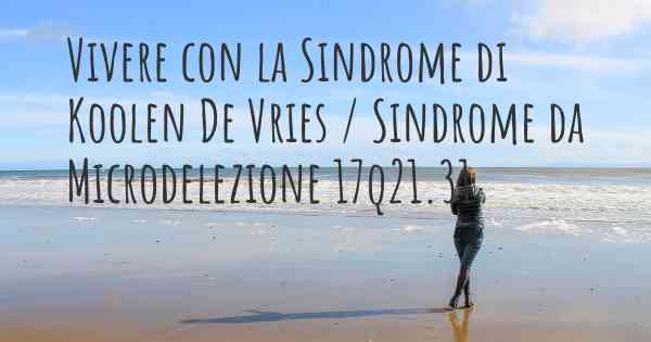 Vivere con la Sindrome di Koolen De Vries / Sindrome da Microdelezione 17q21.31