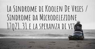 La Sindrome di Koolen De Vries / Sindrome da Microdelezione 17q21.31 e la speranza di vita