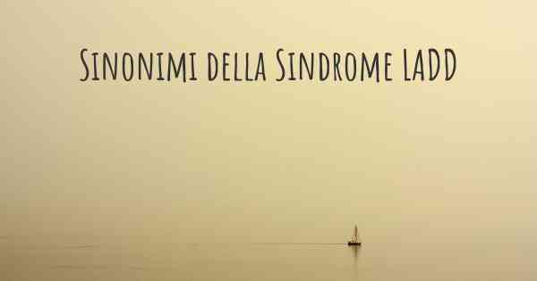 Sinonimi della Sindrome LADD