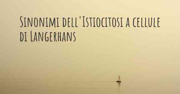 Sinonimi dell'Istiocitosi a cellule di Langerhans