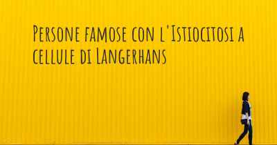 Persone famose con l'Istiocitosi a cellule di Langerhans