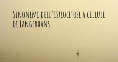 Sinonimi dell'Istiocitosi a cellule di Langerhans