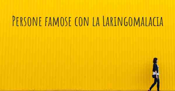 Persone famose con la Laringomalacia