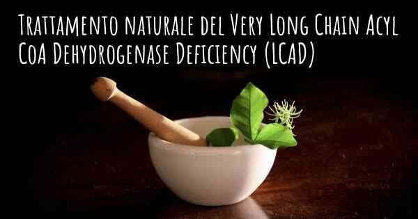 Trattamento naturale del Very Long Chain Acyl CoA Dehydrogenase Deficiency (LCAD)