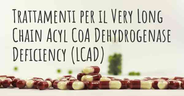 Trattamenti per il Very Long Chain Acyl CoA Dehydrogenase Deficiency (LCAD)