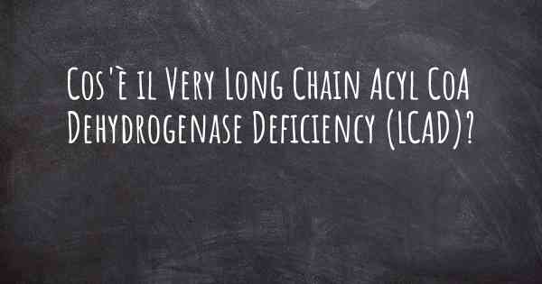 Cos'è il Very Long Chain Acyl CoA Dehydrogenase Deficiency (LCAD)?