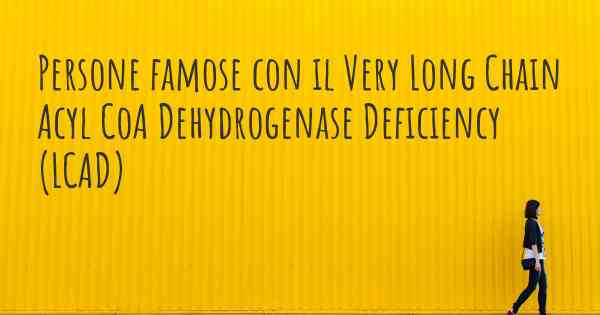 Persone famose con il Very Long Chain Acyl CoA Dehydrogenase Deficiency (LCAD)
