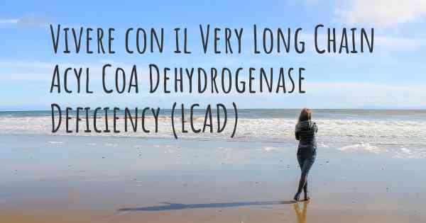 Vivere con il Very Long Chain Acyl CoA Dehydrogenase Deficiency (LCAD)