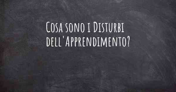 Cosa sono i Disturbi dell'Apprendimento?