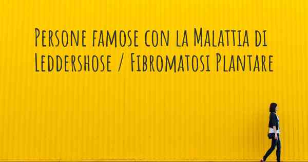 Persone famose con la Malattia di Leddershose / Fibromatosi Plantare