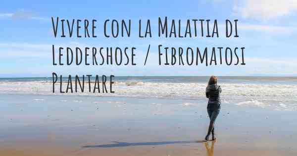 Vivere con la Malattia di Leddershose / Fibromatosi Plantare