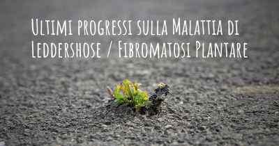 Ultimi progressi sulla Malattia di Leddershose / Fibromatosi Plantare