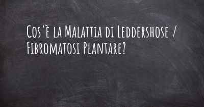 Cos'è la Malattia di Leddershose / Fibromatosi Plantare?