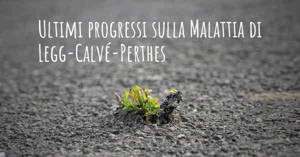 Ultimi progressi sulla Malattia di Legg-Calvé-Perthes