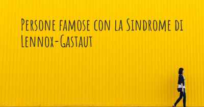 Persone famose con la Sindrome di Lennox-Gastaut