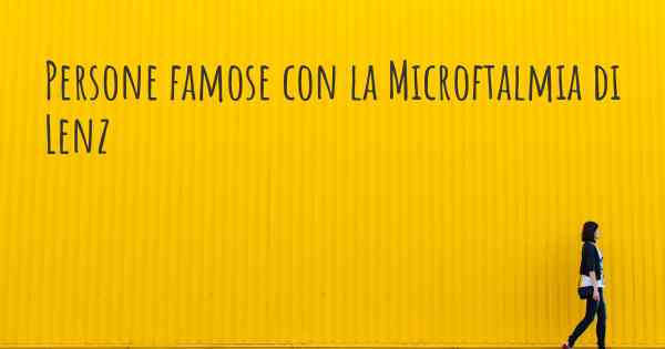 Persone famose con la Microftalmia di Lenz