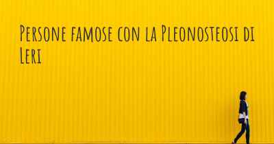Persone famose con la Pleonosteosi di Leri