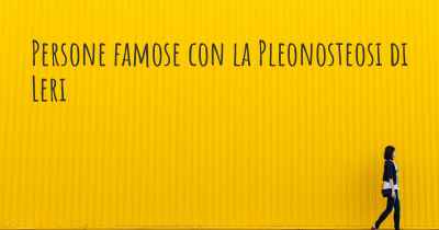 Persone famose con la Pleonosteosi di Leri