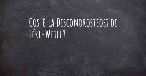 Cos'è la Discondrosteosi di Léri-Weill?