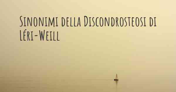 Sinonimi della Discondrosteosi di Léri-Weill