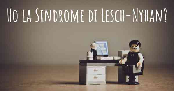 Ho la Sindrome di Lesch-Nyhan?