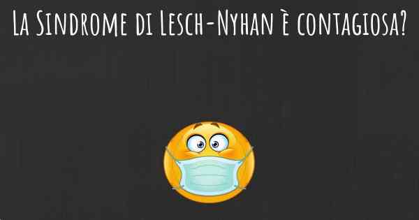 La Sindrome di Lesch-Nyhan è contagiosa?