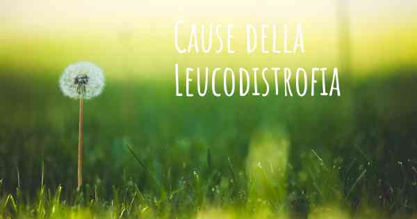 Cause della Leucodistrofia