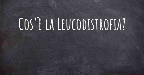 Cos'è la Leucodistrofia?