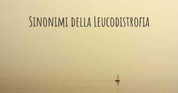 Sinonimi della Leucodistrofia