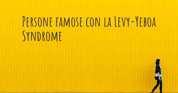 Persone famose con la Levy-Yeboa Syndrome