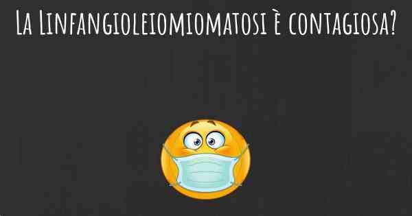 La Linfangioleiomiomatosi è contagiosa?