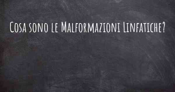 Cosa sono le Malformazioni Linfatiche?