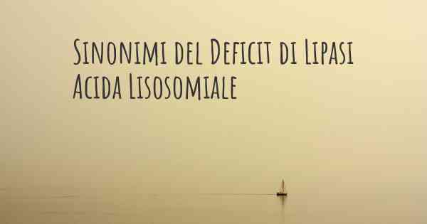 Sinonimi del Deficit di Lipasi Acida Lisosomiale