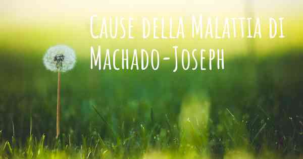 Cause della Malattia di Machado-Joseph