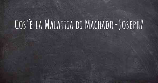 Cos'è la Malattia di Machado-Joseph?